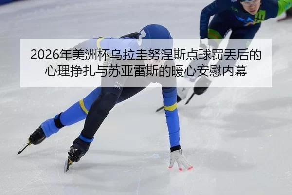 nian-mei-zhou-bei-wu-la-gui-nu-nie-si-dian-qiu-fa-diu-hou-de-xin-li-zheng-zha-yu-su-ya-lei-si-de-nuan-xin-an-wei-nei-mu-2-878.jpg